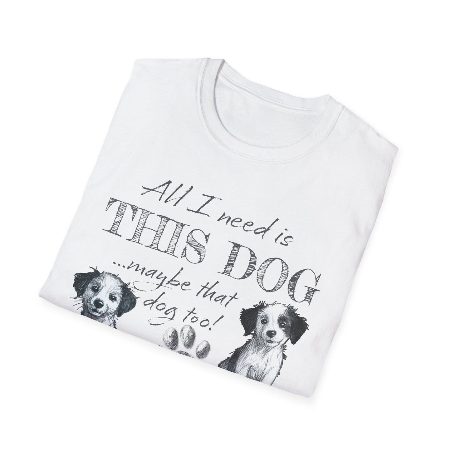 All I Need is THIS DOG ... Oh, and that Dog too! T-Shirt