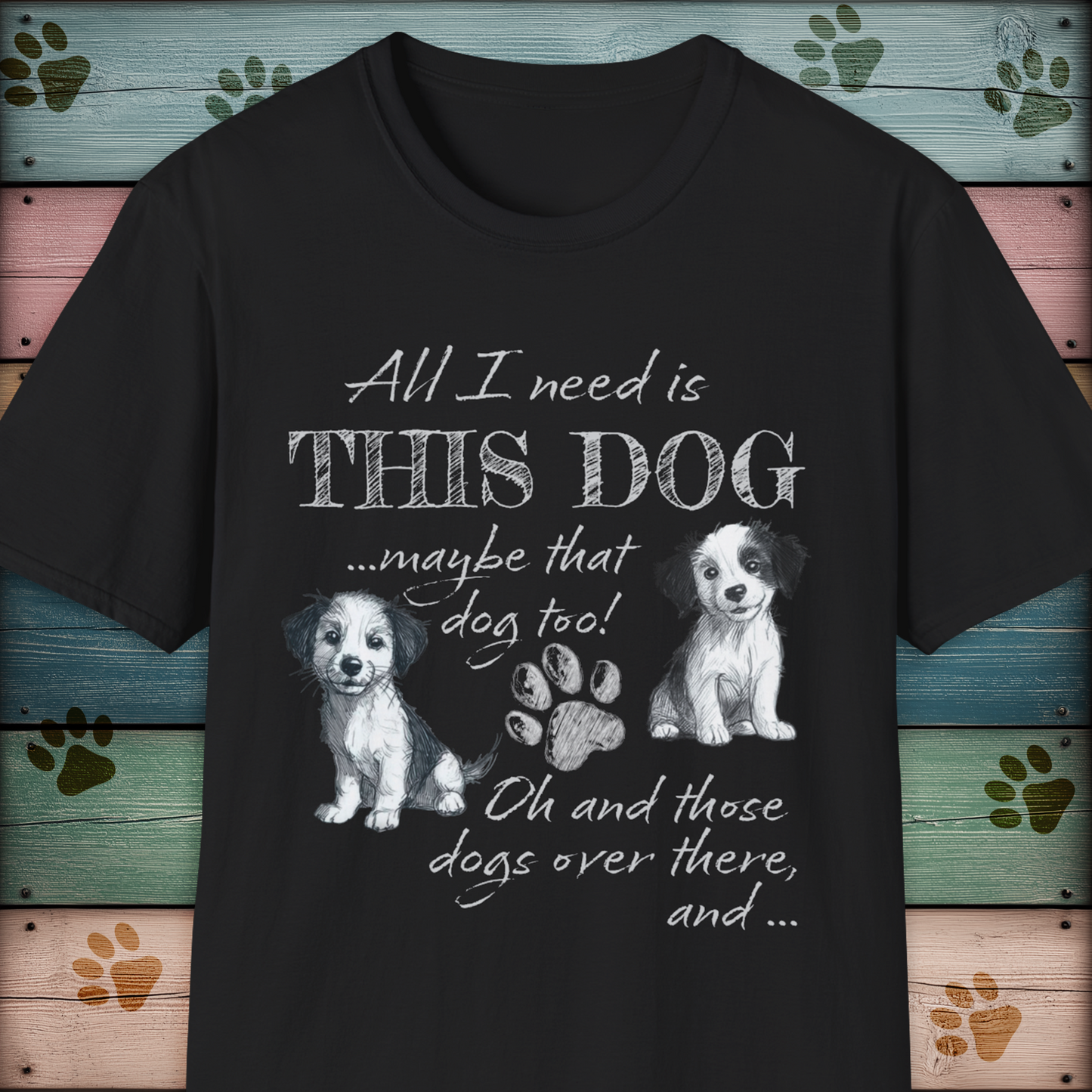 All I Need is THIS DOG ... Oh, and that Dog too! T-Shirt