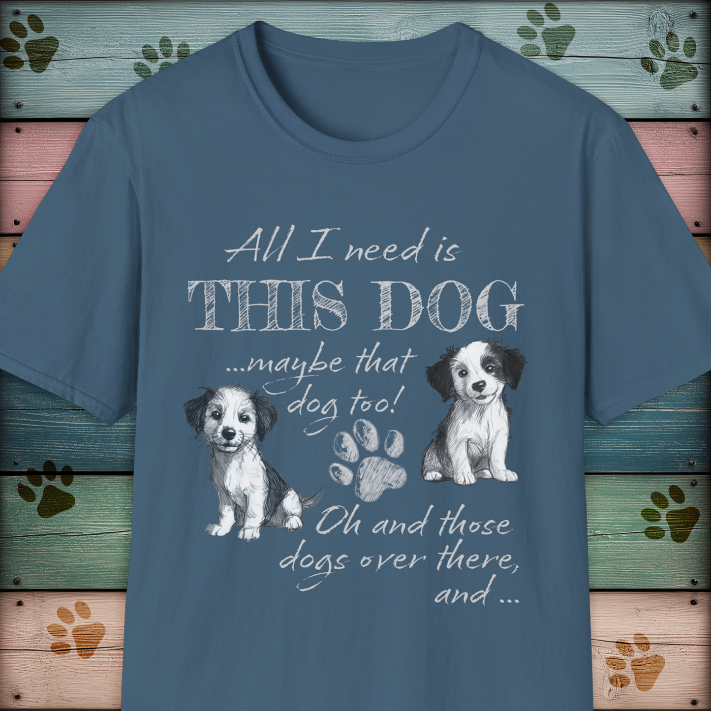 All I Need is THIS DOG ... Oh, and that Dog too! T-Shirt
