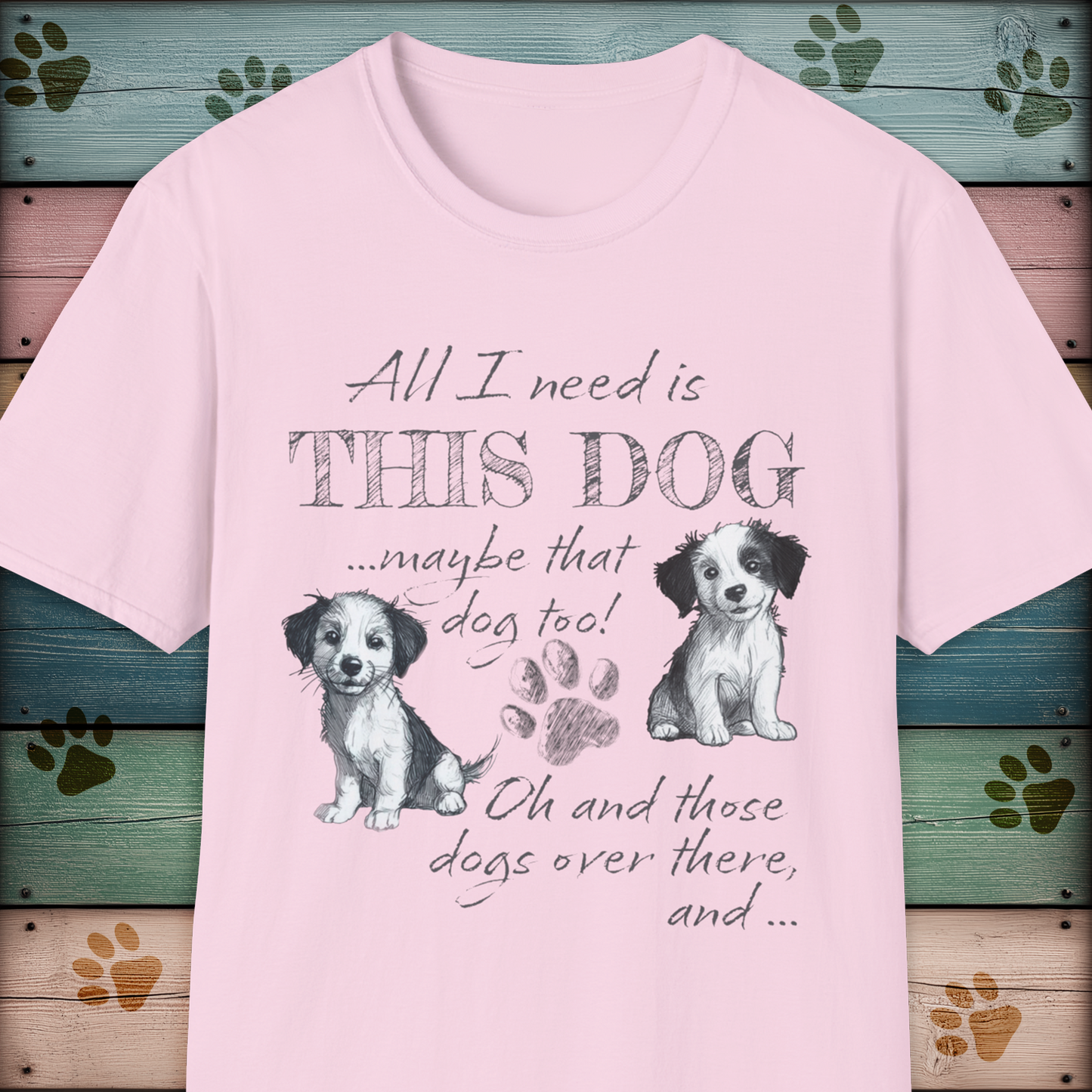 All I Need is THIS DOG ... Oh, and that Dog too! T-Shirt