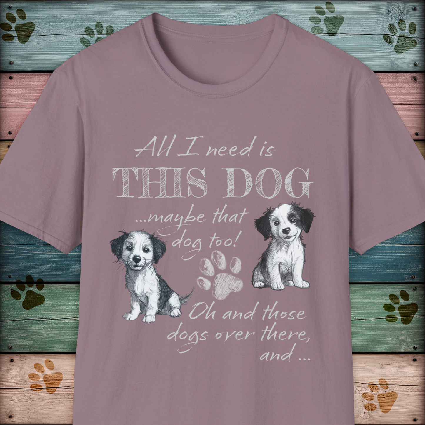 All I Need is THIS DOG ... Oh, and that Dog too! T-Shirt
