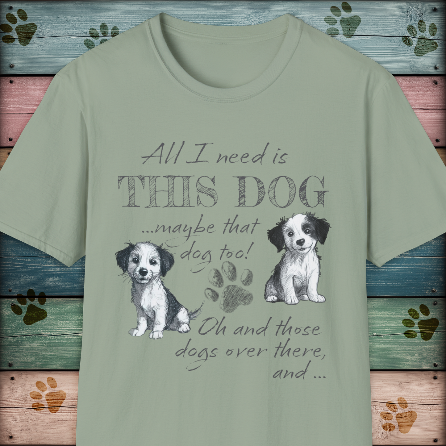 All I Need is THIS DOG ... Oh, and that Dog too! T-Shirt