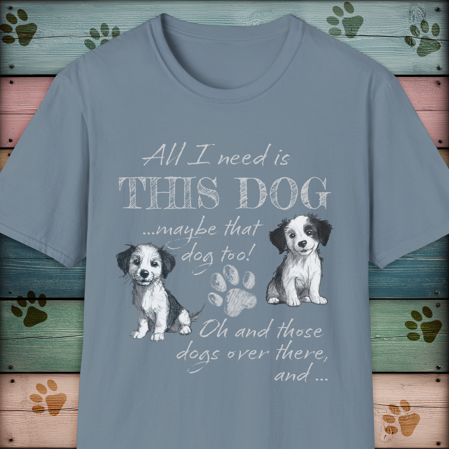 All I Need is THIS DOG ... Oh, and that Dog too! T-Shirt