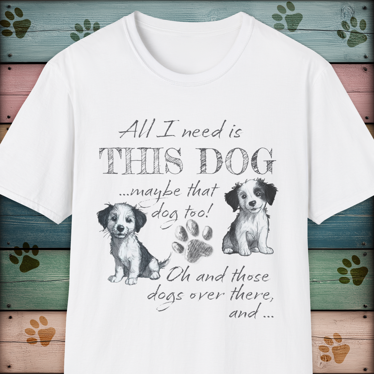 All I Need is THIS DOG ... Oh, and that Dog too! T-Shirt