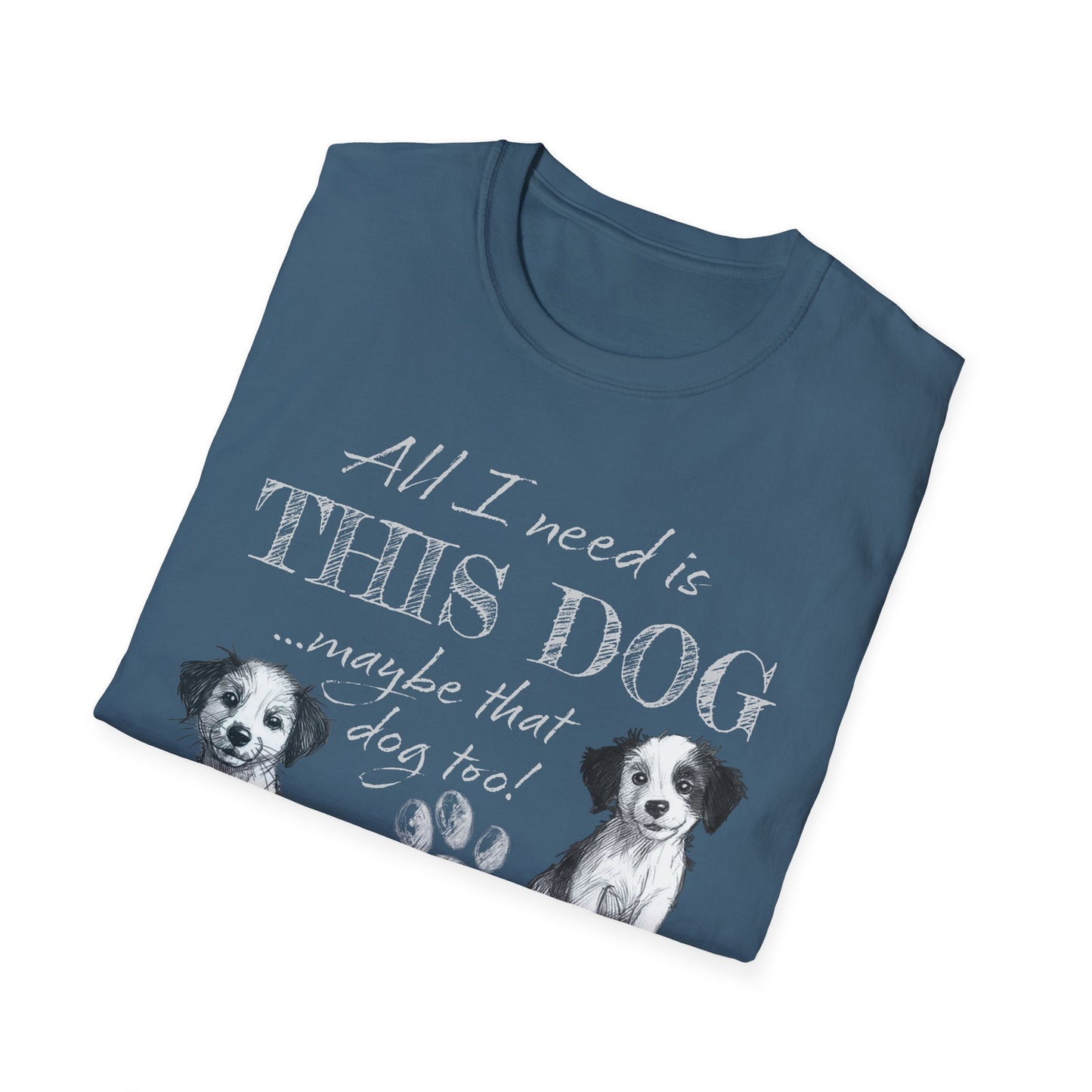 All I Need is THIS DOG ... Oh, and that Dog too! T-Shirt
