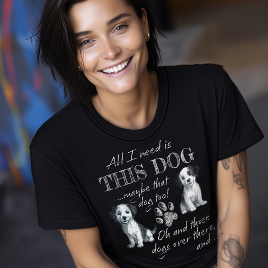 All I Need is THIS DOG ... Oh, and that Dog too! T-Shirt