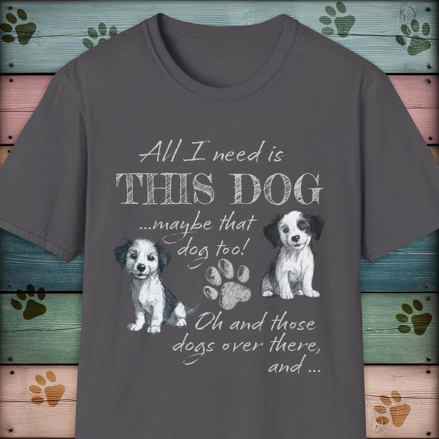 All I Need is THIS DOG ... Oh, and that Dog too! T-Shirt